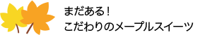 まだある！こだわりのメープルスイーツ