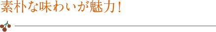 素朴な味わいが魅力！