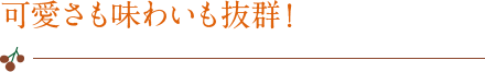 可愛さも味わいも抜群！