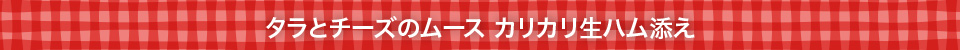 タラとチーズのムース カリカリ生ハム添え