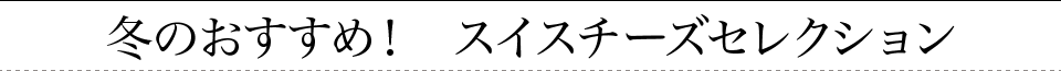 冬のおすすめ！　スイスチーズセレクション