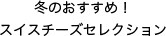 冬のおすすめ！スイスチーズセレクション