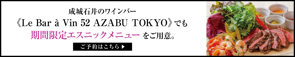成城石井のワインバー<Le Bar a Vin 52 AZABU TOKYO>でも、期間限定エスニックメニューをご用意。 ご予約はこちら