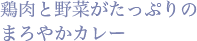 鶏肉と野菜がたっぷりのまろやかカレー