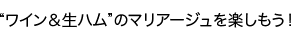 “ワイン＆生ハム”のマリアージュを楽しもう！