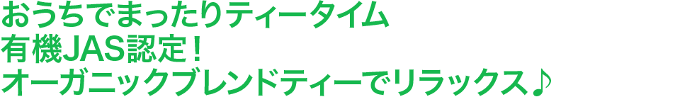 おうちでまったりティータイム有機JAS認定！ オーガニックブレンドティーでリラックス♪