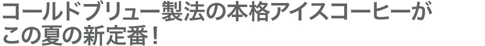 コールドブリュー製法の本格アイスコーヒーがこの夏の新定番！