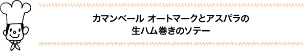 カマンベール オートマークとアスパラの生ハム巻きのソテー