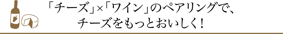 「チーズ」×「ワイン」のペアリングで、チーズをもっとおいしく！