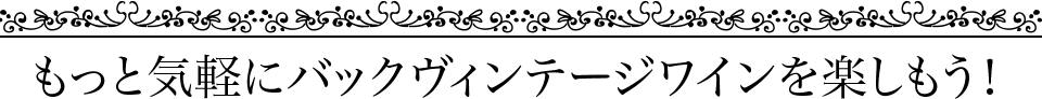 もっと気軽にバックヴィンテージワインを楽しもう！