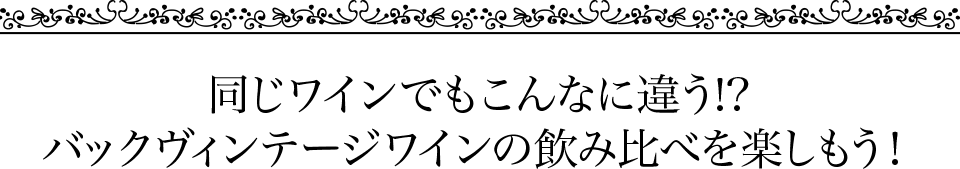 同じワインでもこんなに違う!?バックヴィンテージワインの飲み比べを楽しもう！