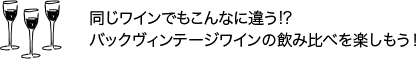 同じワインでもこんなに違う!?バックヴィンテージワインの飲み比べを楽しもう！