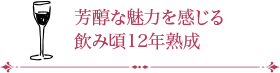 芳醇な魅力を感じる飲み頃12年熟成