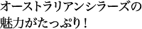 オーストラリアンシラーズの魅力がたっぷり！