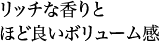 リッチな香りとほど良いボリューム感