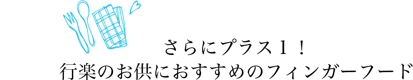 さらにプラス１！行楽のお供におすすめのフィンガーフード