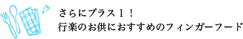 さらにプラス１！行楽のお供におすすめのフィンガーフード