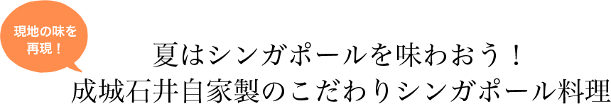 現地の味を再現！ 夏はシンガポールを味わおう！ 成城石井自家製のこだわりシンガポール料理