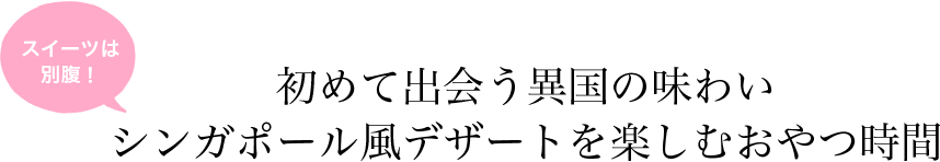 スイーツは別腹！ 初めて出会う異国の味わい シンガポール風デザートを楽しむおやつ時間