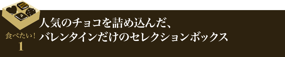 食べたい！1 人気のチョコを詰め込んだ、バレンタインだけのセレクションボックス