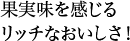 果実味を感じるリッチなおいしさ！