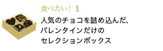食べたい！1 人気のチョコを詰め込んだ、バレンタインだけのセレクションボックス