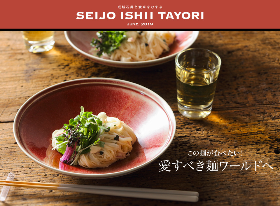 成城石井と食卓をむすぶ SEIJO ISHII TAYORI JUNE. 2019 この麺が食べたい！愛すべき麺ワールドへ