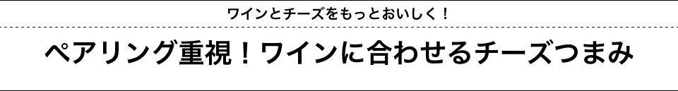 ワインとチーズをもっとおいしく！ペアリング重視！ワインに合わせるチーズつまみ