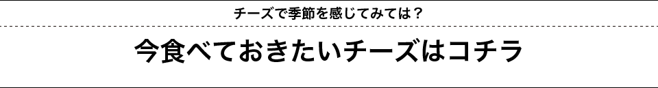 チーズで季節を感じてみては？今食べておきたいチーズはコチラ