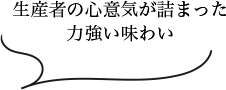 生産者の心意気が詰まった力強い味わい