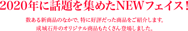 2020年に話題を集めたNEWフェイス！数ある新商品のなかで、特に好評だった商品をご紹介します。成城石井のオリジナル商品もたくさん登場しました。