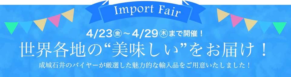 4/23(金)～4/29(木)まで開催！世界各地の”美味しい”をお届け！成城石井のバイヤーが厳選した魅力的な輸入品をご用意いたしました！