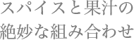 スパイスと果汁の絶妙な組み合わせ