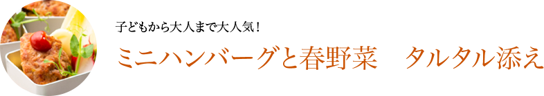 子どもから大人まで大人気！ミニハンバーグと春野菜　タルタル添え