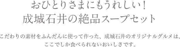 おひとりさまにもうれしい！ 成城石井の絶品スープセット こだわりの素材をふんだんに使って作った、成城石井のオリジナルグルメは、ここでしか食べられないおいしさです。