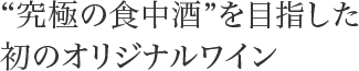 “究極の食中酒”を目指した初のオリジナルワイン