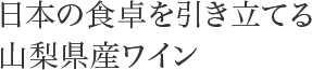 日本の食卓を引き立てる山梨県産ワイン