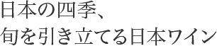 日本の四季、旬を引き立てる日本ワイン