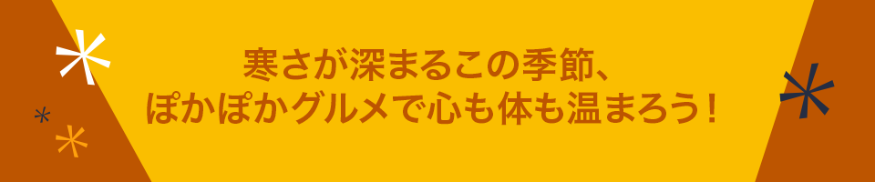 寒さが深まるこの季節、ぽかぽかグルメで心も体も温まろう！