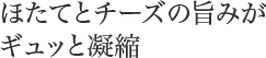 ほたてとチーズの旨みがギュッと凝縮