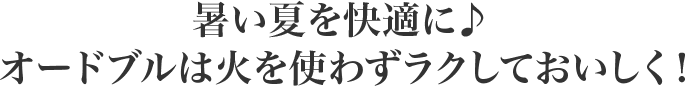 暑い夏を快適に♪ オードブルは火を使わずラクしておいしく！