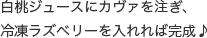 白桃ジュースにカヴァを注ぎ、
                冷凍ラズベリーを入れれば完成♪