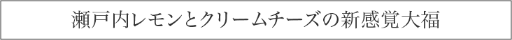 瀬戸内レモンとクリームチーズの新感覚大福