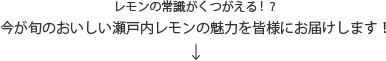 レモンの常識がくつがえる!？今が旬のおいしい瀬戸内レモンの魅力を皆様にお届けします！