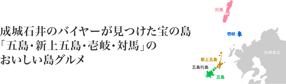 成城石井のバイヤーが見つけた宝の島「五島・新上五島・壱岐・対馬」のおいしい島グルメ