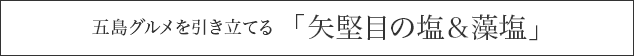 五島グルメを引き立てる　「矢堅目の塩＆藻塩」