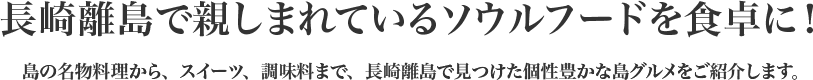 長崎離島で親しまれているソウルフードを食卓に！島の名物料理から、スイーツ、調味料まで、長崎離島で見つけた個性豊かな島グルメをご紹介します。