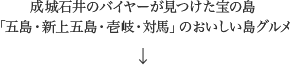 成城石井のバイヤーが見つけた宝の島「五島・新上五島・壱岐・対馬」のおいしい島グルメ