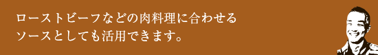 ローストビーフなどの肉料理に合わせるソースとしても活用できます。