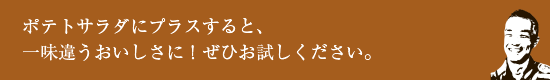 ポテトサラダにプラスすると、一味違うおいしさに！ぜひお試しください。